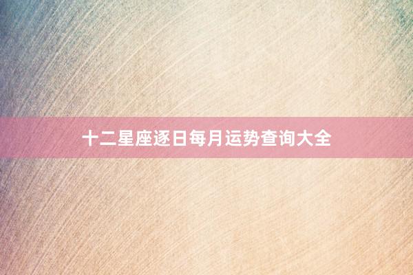十二星座逐日每月运势查询大全